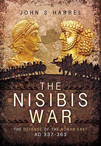 The Nisibis War 337363 The Defence Of The Roman East Ad 337363 John S Harrel