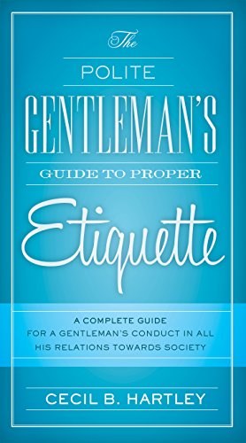 The Polite Gentlemens Guide To Proper Etiquette A Complete Guide For A Gentlemans Conduct In All His Relations Towards Society Hartley