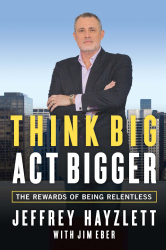 Think Big Act Bigger The Rewards Of Being Relentless Jeffrey Hayzlett