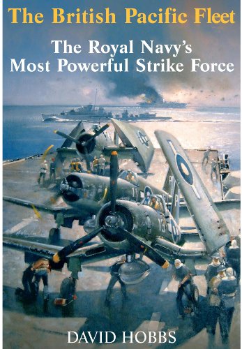 The British Pacific Fleet 1945the Royal Navys Most Powerful Strike Force 1st Edition David Hobbs