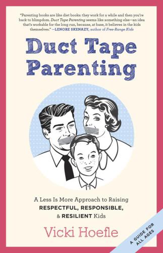 Duct Tape Parenting A Less Is More Approach To Raising Respectful Responsible And Resilient Kids Vicki Hoefle