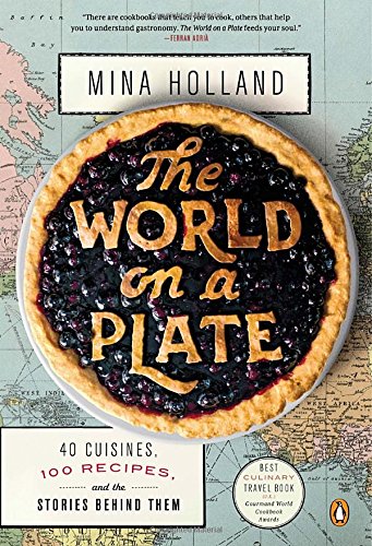 The World On A Plate 40 Cuisines 100 Recipes And The Stories Behind Them 1st Edition Mina Holland