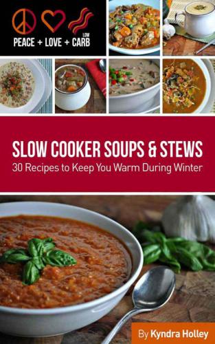 Peace Love And Low Carb Slow Cooker Soups And Stews 30 Recipes To Keep You Warm During Winter Kyndra Holley