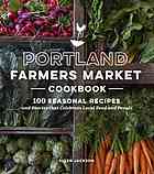 Portland Farmers Market Cookbook 100 Seasonal Recipes And Stories That Celebrate Local Food And People Ellen Jackson