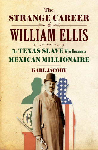 The Strange Career Of William Ellis The Texas Slave Who Became A Mexican Millionaire Jacoby