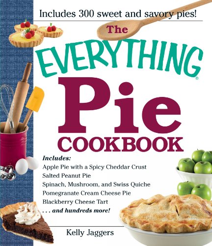 The Everything Pie Cookbook Includes Apple With A Spicy Cheddar Crust Salted Peanut Pie Spinach Mushroom And Swiss Quiche Pomegranate Cream Cheese Pie Blackberry Cheese Tart And Hundreds More 1st Edition Kelly Jaggers