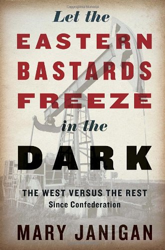 Let The Eastern Bastards Freeze In The Dark The West Versus The Rest Since Confederation First Edition Janigan