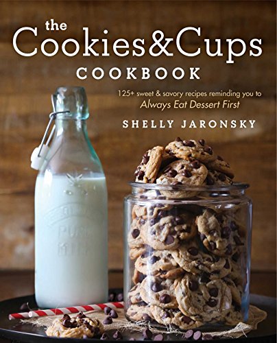 The Cookies And Cups Cookbook 125 Sweet Savory Recipes Reminding To You To Always Eat Dessert First Shelly Jaronsky