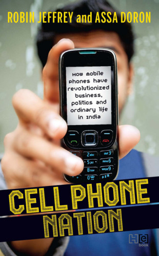 Cell Phone Nation How Mobile Phones Have Revolutionized Business Politics And Ordinary Life In India Jeffrey