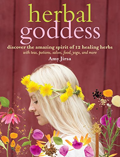 Herbal Goddess Discover The Amazing Spirit Of 12 Healing Herbs With Teas Potions Salves Food Yoga And More 1st Edition Jirsa