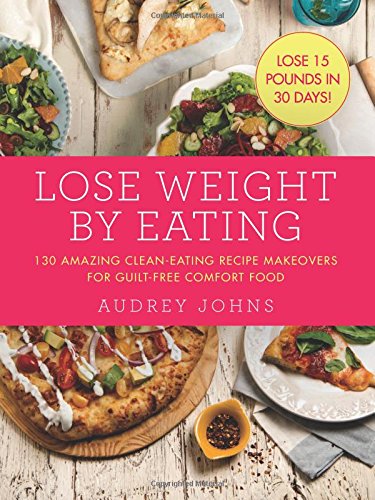 Lose Weight By Eating 130 Amazing Cleaneating Makeovers For Guiltfree Comfort Food Audrey Johns