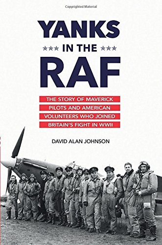 Yanks In The Raf The Story Of Maverick Pilots And American Volunteers Who Joined Britains Fight In Wwii First Edition Johnson