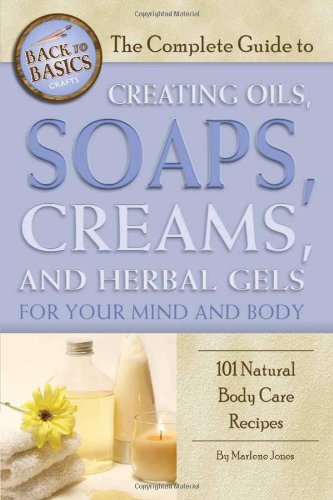 The Complete Guide To Creating Oils Soaps Creams And Herbal Gels For Your Mind And Body Marlene Jones