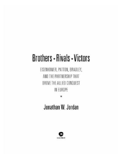 Brothers Rivals Victors Eisenhower Patton Bradley And The Partnership That Drove The Allied Conquest In Europe Jonathan W Jordan