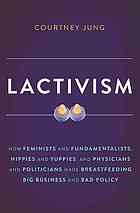 Lactivism How Feminists And Fundamentalists Hippies And Yuppies And Physicians And Politicians Made Breastfeeding Big Business And Bad Policy Jung