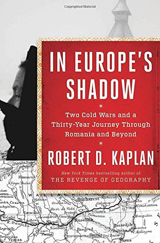 In Europes Shadow Two Cold Wars And A Thirtyyear Journey Through Romania And Beyond 1 Edition Robert D Kaplan