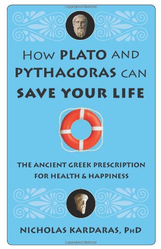 How Plato And Pythagoras Can Save Your Life The Ancient Greek Prescription For Health And Happiness Nicholas Kardaras Phd