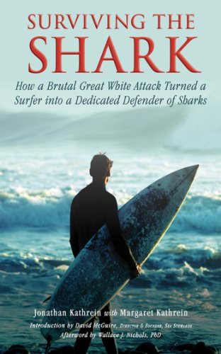 Surviving The Shark How A Brutal Great White Attack Turned A Surfer Into A Dedicated Defender Of Sharks 1st Edition Jonathan Kathrein