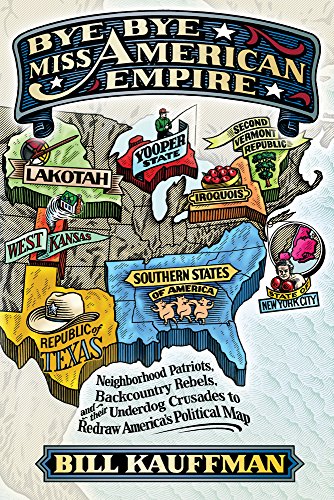 Bye Bye Miss American Empire Neighborhood Patriots Backcountry Rebels And Their Underdog Crusades To Redraw Americas Political Map Kauffman