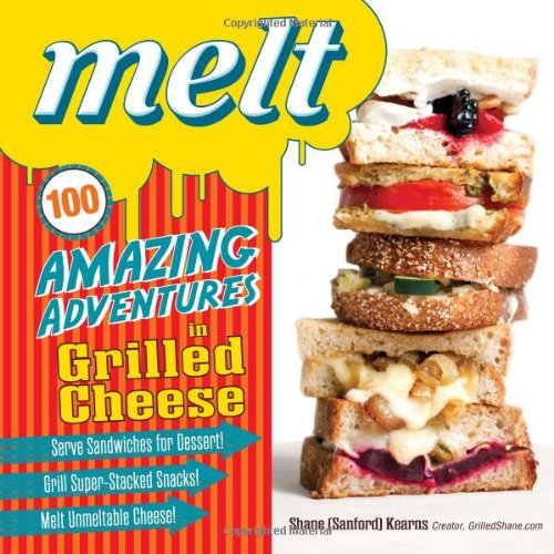 Melt 100 Amazing Adventures In Grilled Cheese Shane Sanford Kearns