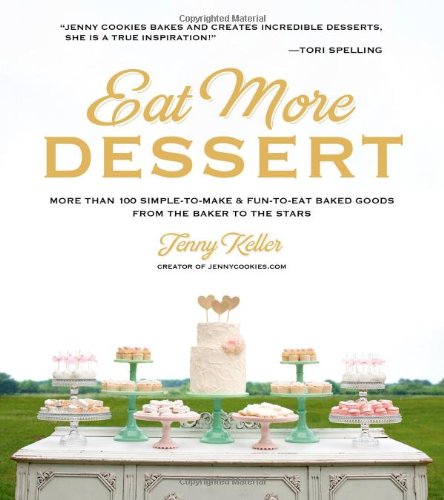 Eat More Dessert More Than 100 Simpletomake Funtoeat Baked Goods From The Baker To The Stars Jenny Keller