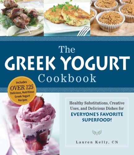The Greek Yogurt Cookbook Includes Over 125 Delicious Nutritious Greek Yogurt Recipes Lauren Kelly