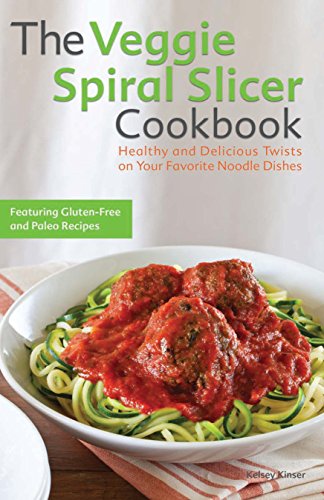 The Veggie Spiral Slicer Cookbook Healthy And Delicious Twists On Your Favorite Noodle Dishes Kinser