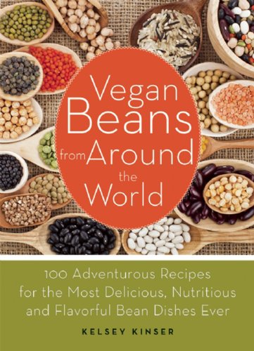 Vegan Beans From Around The World 100 Adventurous Recipes For The Most Delicious Nutritious And Flavorful Bean Dishes Ever Kinser