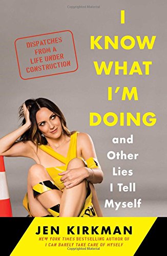 I Know What Im Doing And Other Lies I Tell Myself Dispatches From A Life Under Construction First Simon Schuster Hardcover Edition Kirkman