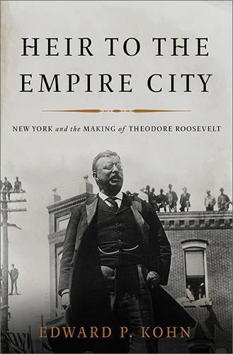 Heir To The Empire City New York And The Making Of Theodore Roosevelt 1st Edition Roosevelt