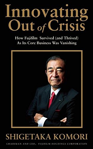 Innovating Out Of Crisis How Fujifilm Survived And Thrived As Its Core Business Was Vanishing Komori