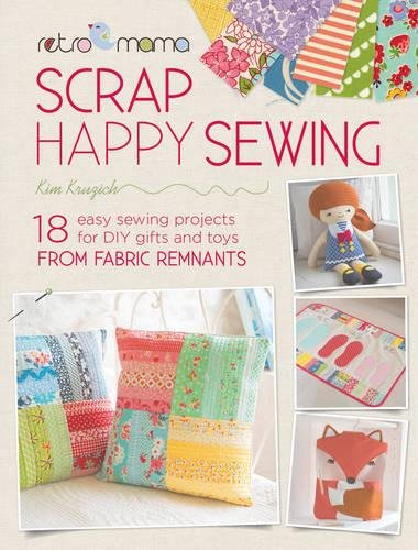 Retro Mama Scrap Happy Sewing 18 Easy Sewing Projects For Diy Gifts And Toys From Fabric Remnants Kim Kruzich