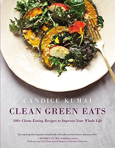 Clean Green Eats 100 Cleaneating Recipes To Improve Your Whole Life First Edition Candice Kumai