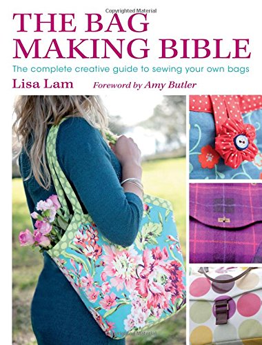 The Bag Making Bible The Complete Guide To Sewing And Customizing Your Own Unique Bags Lisa Lam