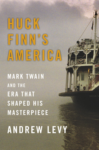 Huck Finns America Mark Twain And The Era That Shaped His Masterpiece Levy