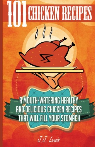 101 Chicken Recipes A Mouthwatering Healthy And Delicious Chicken Recipes That Will Fill Your Stomach Lewis