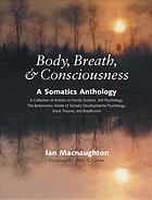 Body Breath Consciousness A Somatics Anthology A Collection Of Articles On Family Systems Selfpsychology The Bodynamics Model Of Somatic Developmental Psychology Shock Trauma And Breathwork Peter A Levine
