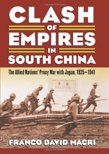 Clash Of Empires In South China The Allied Nations Proxy War With Japan 19351941 Modern War Studies 1st Edition Macri