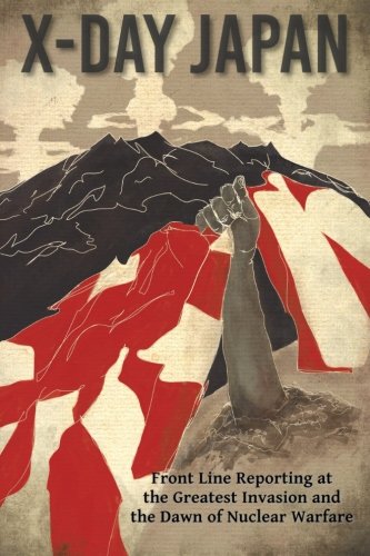 Xday Japan Front Line Reporting At The Greatest Invasion And The Dawn Of Nuclear Warfare Mahaney