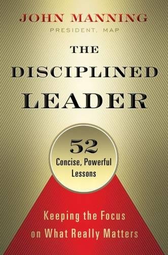 The Disciplined Leader Keeping The Focus On What Really Matters 52 Concise Powerful Lessons First Edition Manning