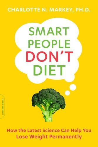 Smart People Dont Diet How Psychology Common Sense And The Latest Science Can Help You Lose 1st Edition Markey