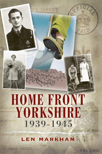 Homefront Yorkshire 19391945 Markham Len