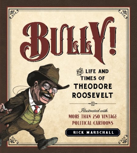 Bully The Life And Times Of Theodore Roosevelt Illustrated With More Than 250 Vintage Political Cartoons 1st Edition Marschall