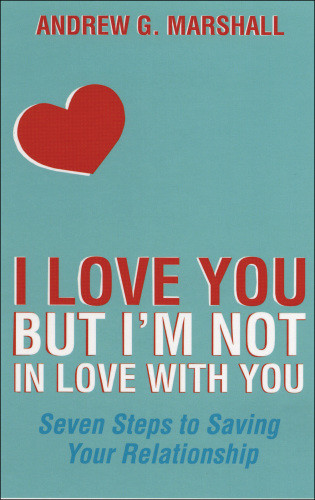 I Love You But Im Not In Love With You Seven Steps To Saving Your Relationship Marshall
