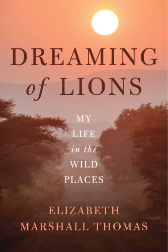 Dreaming Of Lions My Life In The Wild Places Marshall Elizabeth Thomas