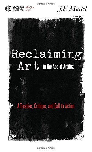 Reclaiming Art In The Age Of Artifice A Treatise Critique And Call To Action Martel