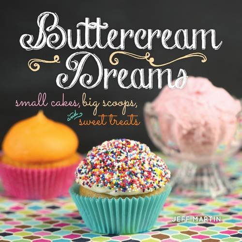 Buttercream Dreams Small Cakes Big Scoops And Sweet Treats Jeff Martin