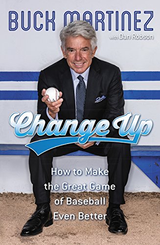 Change Up How To Make The Great Game Of Baseball Even Better First Edition Buck Martinez