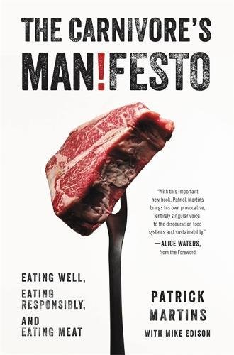 The Carnivores Manfesto Eating Well Eating Responsibly And Eating Meat First Edition Patrick Martins