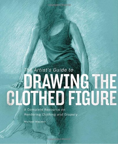 The Artists Guide To Drawing The Clothed Figure A Complete Resource On Rendering Clothing And Drapery Massen